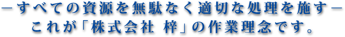 すべての資源を無駄なく適切な処理を施す　これが「株式会社　梓」の作業理念です。