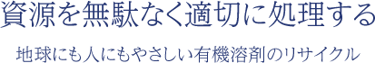 資源を無駄なく適切に処理する　地球にも人にもやさしい有機溶剤のリサイクル